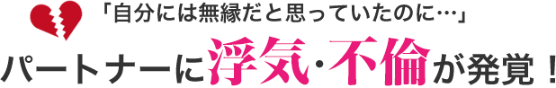 自分には無縁だと思っていたのに…　パートナーに浮気・不倫が発覚！