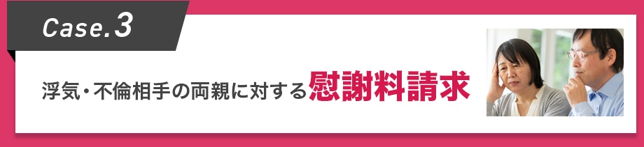 Case.3 浮気・不倫相手の両親に対する慰謝料請求