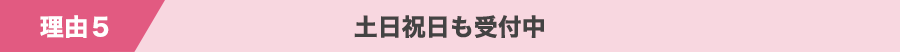 理由5 土日祝日も受付中